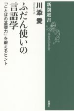 ふだん使いの言語学 「ことばの基礎力」を鍛えるヒント-(新潮選書)