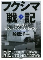 フクシマ戦記 10年後の「カウントダウン・メルトダウン」-(上)