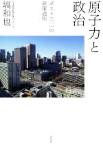 原子力と政治 ポスト三一一の政策過程-