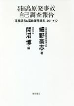 東電福島原発事故自己調査報告 深層証言&福島復興提言:2011+10-