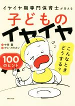 子どものイヤイヤこんなときどうする?100のヒント イヤイヤ期専門保育士が答える-