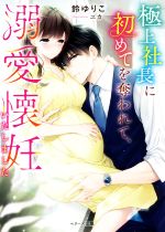 極上社長に初めてを奪われて、溺愛懐妊いたしました -(ベリーズ文庫)