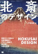 北斎のデザイン 冨嶽三十六景から北斎漫画までデザイン視点で読み解く北斎の至宝-