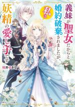 義妹が聖女だからと婚約破棄されましたが、私は妖精の愛し子です -(角川ビーンズ文庫)