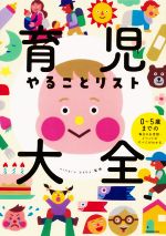 育児やることリスト大全 0~5歳までの毎日のお世話・イベントのすべてがわかる-