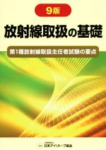 放射線取扱の基礎 9版 第1種放射線取扱主任者試験の要点-