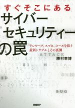 すぐそこにあるサイバーセキュリティーの罠 テレワーク、スマホ、メールを狙う最新トラブルとその裏側-