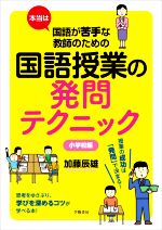 本当は国語が苦手な教師のための国語授業の発問テクニック 小学校編