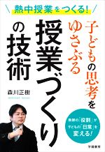 熱中授業をつくる!子どもの思考をゆさぶる授業づくりの技術 教師の「役割」が子どもの「日常」を変える!-