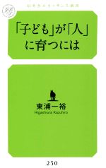 「子ども」が「人」に育つには -(幻冬舎ルネッサンス新書230)