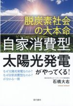 脱炭素社会の大本命「自家消費型太陽光発電」がやってくる! なぜ太陽光発電なのか?なぜ自家消費型なのか?が分かる一冊-