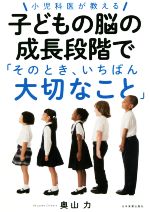 小児科医が教える子どもの脳の成長段階で「そのとき、いちばん大切なこと」