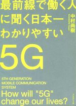 最前線で働く人に聞く日本一わかりやすい5G この1冊でネットワークと都市の未来が見えてくる-