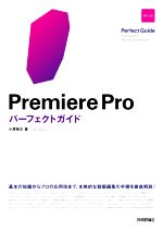 Premiere Proパーフェクトガイド 改訂2版 基本の知識からプロの応用技まで、本格的な動画編集の手順を徹底解説!-