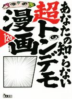 あなたの知らない超トンデモ漫画120 バカ設定!作者暴走!黒歴史!-(鉄人文庫)