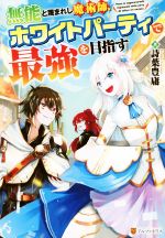 無能と蔑まれし魔術師、ホワイトパーティで最強を目指す