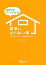 元気で賢い子どもが育つ!病気にならない家 健康にも家計にもやさしい『高性能な』住まいづくり大全-