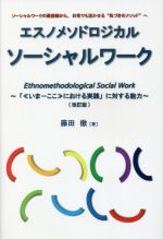 エスノメソドロジカル ソーシャルワーク 改訂版 「《いまーここ》における実践」に対する能力-