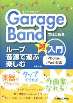 GarageBandではじめる ループ音源で遊ぶ・楽しむ超入門 iPhone/iPad対応-