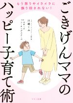 ごきげんママのハッピー子育て術 もう怒りやイライラに振り回されない!-