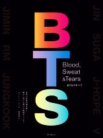 Blood,Sweat & Tears BTSのすべて 世界の音楽市場を制し、進化し続ける彼らの軌跡をたどる!-