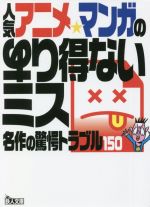 人気アニメ・マンガのあり得ないミス 名作の驚愕トラブル150-(鉄人文庫)