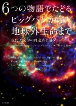 6つの物語でたどるビッグバンから地球外生命まで 現代天文学の到達点を語る-