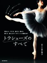 トウシューズのすべて 歴史から、作り方、選び方、履き方、踊り方、鍛え方まで「ポワント」を徹底分析!-