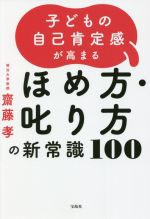 子どもの自己肯定感が高まるほめ方・叱り方の新常識100