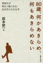 80歳、何かあきらめ、何もあきらめない 気持ちが明るく楽になる、生き方とたたみ方-