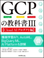 GCPの教科書 機械学習API、AutoML、BigQuery ML、AⅠ Platformを詳解 Cloud AIプロダクト編-(Ⅲ)