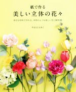 紙で作る美しい立体の花々 身近な材料で作れる、本物のような美しい花と葉物21-