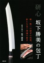 研心 坂下勝美の包丁 唯一無二の研ぎの技術、新たな包丁理論の提言-