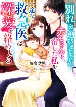 別れを選びましたが、赤ちゃんを宿した私を一途な救急医は深愛で絡めとる -(ベリーズ文庫)