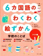 6カ国語のわくわく絵ずかん 学校のことば アジア編 中国語簡体字 中国語繁体字 朝鮮語 フィリピノ語 ベトナム語 インドネシア語-(見る知る考えるずかん)