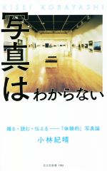 写真はわからない 撮る・読む・伝える―「体験的」写真論-(光文社新書)