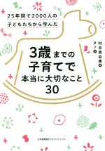 3歳までの子育てで本当に大切なこと30 25年間で2000人の子どもたちから学んだ-