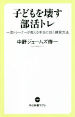 子どもを壊す部活トレ 一流トレーナーが教える本当に効く練習方法-(中公新書ラクレ764)