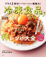 冷凍食品アレンジ神レシピ大全 プラス1食材でバリエーション無限大! 1万食の冷凍食品を食べつくしたプロが考えた!!