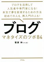 ブログ マネタイズのツボ84 ブログを活用して人気者や専門家になる!本気で夢を実現するための方法初めての人も、再入門の人も!-