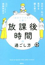 「自分でできる子」に育つ放課後時間の過ごし方 ほめる・叱る・見守る親も育つ