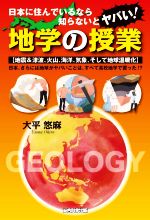 地学の授業 日本に住んでいるなら知らないとヤバい! 地震&津波、火山、海洋、気象、そして地球温暖化 日本、さらには地球がヤバいことは、すべて高校地学で習った!?-