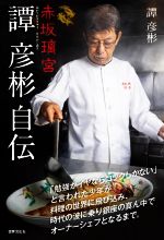 赤坂璃宮 譚彦彬自伝 「勉強がイヤならコックしかない」と言われた少年が料理の世界に飛び込み、時代の波に乗り銀座の真ん中でオーナーシェフとなるまで。-