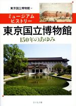 ミュージアムヒストリー 東京国立博物館 150年のあゆみ-