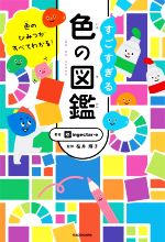 すごすぎる色の図鑑 色のひみつがすべてわかる!-