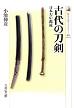 古代の刀剣 日本刀の源流-(歴史文化ライブラリー561)