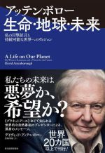 アッテンボロー 生命・地球・未来 私の目撃証言と持続可能な世界へのヴィジョン-