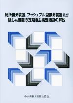 局所排気装置,プッシュプル型換気装置及び除じん装置の定期自主検査指針の解説 第7版