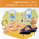 お部屋でやすらぎカフェ・タイム ~J-POPピアノ・ミュージック ベスト