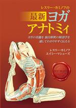 レスリー・カミノフの最新ヨガアナトミィ 改訳第3版 ヨガの真髄を独自解釈の解剖学を通してわかりやすく伝-